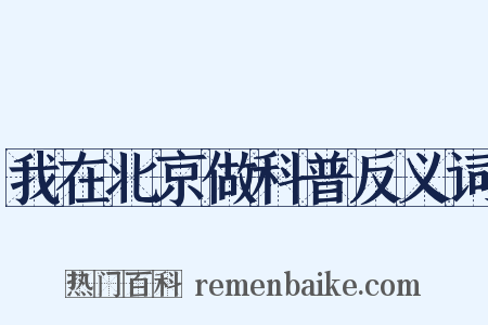 我在北京做科普反义词是什么意思的图片